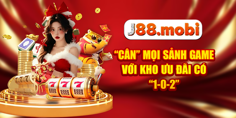 Khuyến Mãi J88 Săn Thưởng Thả Ga, Tiền Về Đầy Túi “Cân” mọi sảnh game với kho ưu đãi có “1-0-2”